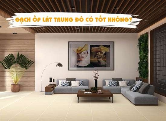 Gạch ốp lát trung đô có tốt không