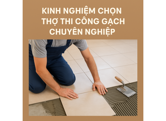 Kinh Nghiệm Chọn Thợ Thi Công Gạch Chuyên Nghiệp – Bí Quyết Cho Công Trình Hoàn Hảo